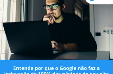 Entenda por que o Google não faz a indexação de 100% das páginas do seu site