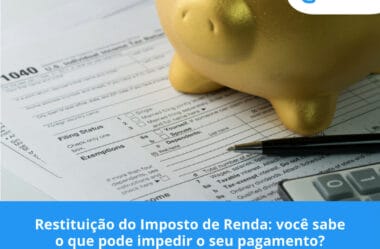 Restituição do Imposto de Renda: você sabe o que pode impedir o seu pagamento?